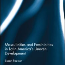 Masculinities and Femininities in Latin America's Uneven Development Masculinities and Femininities in Latin America's Uneven Development