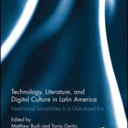 Technology, Literature, and Digital Culture in Latin America Technology, Literature, and Digital Culture in Latin America