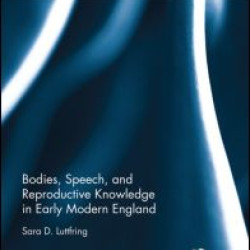 Bodies, Speech, and Reproductive Knowledge in Early Modern England Bodies, Speech, and Reproductive Knowledge in Early Modern England
