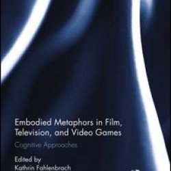 Embodied Metaphors in Film, Television, and Video Games Embodied Metaphors in Film, Television, and Video Games