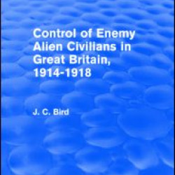 Control of Enemy Alien Civilians in Great Britain, 1914-1918 (Routledge Revivals)
