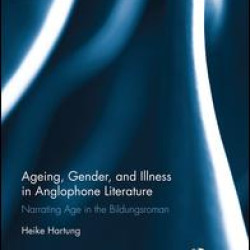 Ageing, Gender, and Illness in Anglophone Literature Ageing, Gender, and Illness in Anglophone Literature