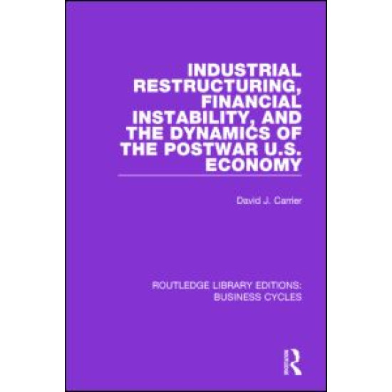 Industrial Restructuring, Financial Instability and the Dynamics of the Postwar US Economy (RLE: Business Cycles)