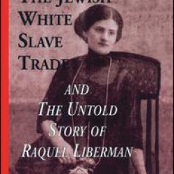 The Jewish White Slave Trade and the Untold Story of Raquel Liberman The Jewish White Slave Trade and the Untold Story of Raquel Liberman