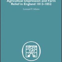 Agricultural Depression and Farm Relief in England 1813-1852 Agricultural Depression and Farm Relief in England 1813-1852