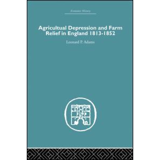 Agricultural Depression and Farm Relief in England 1813-1852 Agricultural Depression and Farm Relief in England 1813-1852