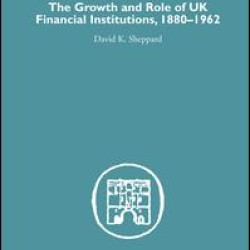 The Growth and Role of UK Financial Institutions, 1880-1966 The Growth and Role of UK Financial Institutions, 1880-1966
