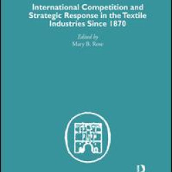 International Competition and Strategic Response in the Textile Industries SInce 1870 International Competition and Strategic Response in the Textile Industries SInce 1870