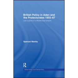 British Policy in Aden and the Protectorates 1955-67 British Policy in Aden and the Protectorates 1955-67