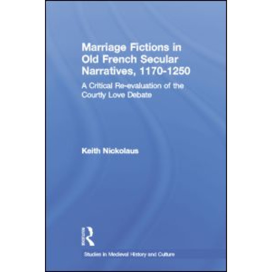 Marriage Fictions in Old French Secular Narratives, 1170-1250