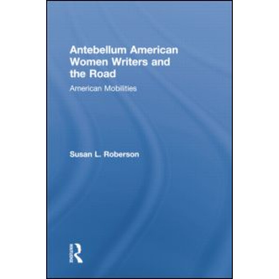 Antebellum American Women Writers and the Road Antebellum American Women Writers and the Road