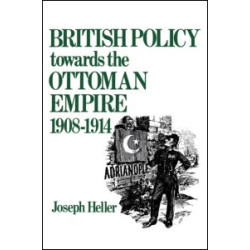 British Policy Towards the Ottoman Empire 1908-1914 British Policy Towards the Ottoman Empire 1908-1914