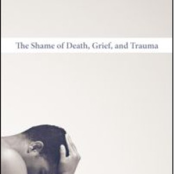 The Shame of Death, Grief, and Trauma The Shame of Death, Grief, and Trauma