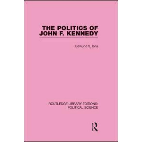 The Politics of John F. Kennedy (Routledge Library Editions: Political Science Volume 1)