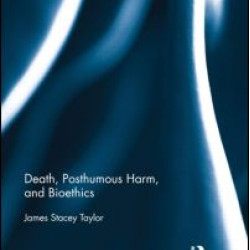 Death, Posthumous Harm, and Bioethics Death, Posthumous Harm, and Bioethics