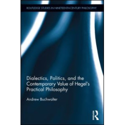 Dialectics, Politics, and the Contemporary Value of Hegel's Practical Philosophy Dialectics, Politics, and the Contemporary Value of Hegel's Practical Philosophy