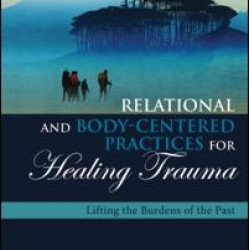 Relational and Body-Centered Practices for Healing Trauma Relational and Body-Centered Practices for Healing Trauma