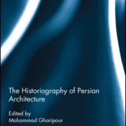 The Historiography of Persian Architecture The Historiography of Persian Architecture