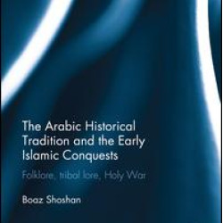 The Arabic Historical Tradition & the Early Islamic Conquests The Arabic Historical Tradition & the Early Islamic Conquests