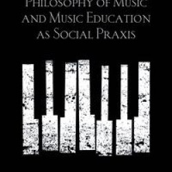 A Brief Introduction to A Philosophy of Music and Music Education as Social Praxis A Brief Introduction to A Philosophy of Music and Music Education as Social Praxis
