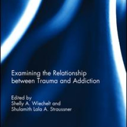 Examining the Relationship between Trauma and Addiction Examining the Relationship between Trauma and Addiction