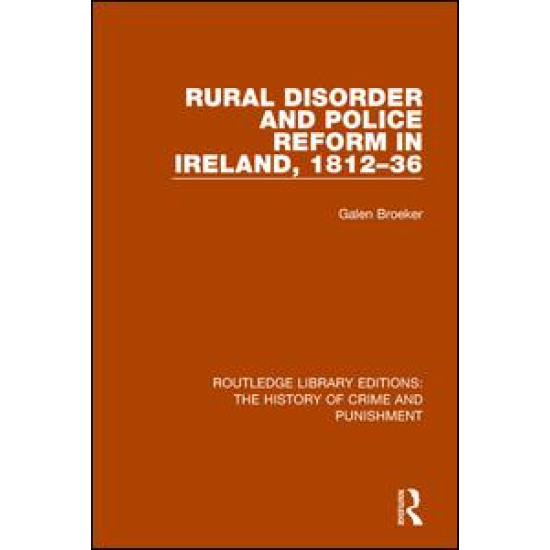 Rural Disorder and Police Reform in Ireland, 1812-36 Rural Disorder and Police Reform in Ireland, 1812-36