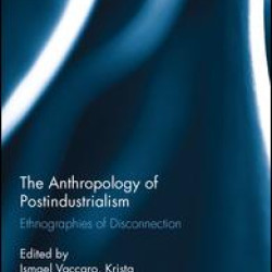 The Anthropology of Postindustrialism The Anthropology of Postindustrialism