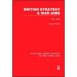 British Strategy and War Aims 1914-1916 (RLE First World War) British Strategy and War Aims 1914-1916 (RLE First World War)