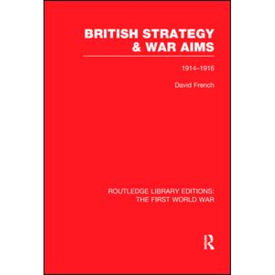 British Strategy and War Aims 1914-1916 (RLE First World War)