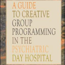 A Guide to Creative Group Programming in the Psychiatric Day Hospital A Guide to Creative Group Programming in the Psychiatric Day Hospital