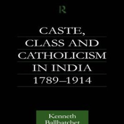 Caste, Class and Catholicism in India 1789-1914 Caste, Class and Catholicism in India 1789-1914