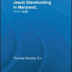 Jesuit Slaveholding in Maryland, 1717-1838 Jesuit Slaveholding in Maryland, 1717-1838