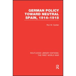 German Policy Toward Neutral Spain, 1914-1918 (RLE The First World War) German Policy Toward Neutral Spain, 1914-1918 (RLE The First World War)