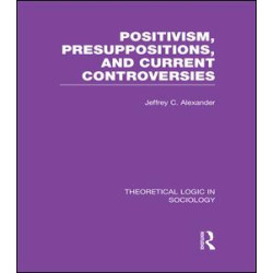 Positivism, Presupposition and Current Controversies (Theoretical Logic in Sociology) Positivism, Presupposition and Current Controversies (Theoretical Logic in Sociology)