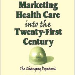 Marketing Health Care Into the Twenty-First Century Marketing Health Care Into the Twenty-First Century