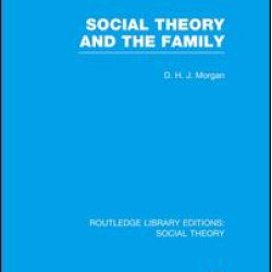 Social Theory and the Family (RLE Social Theory) Social Theory and the Family (RLE Social Theory)