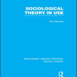 Sociological Theory in Use (RLE Social Theory)