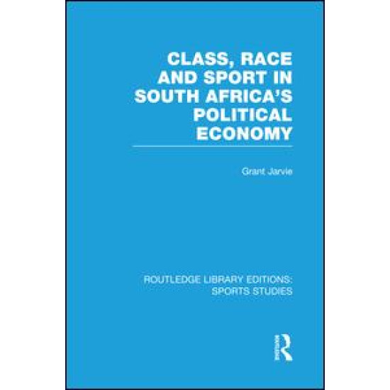 Class, Race and Sport in South Africa’s Political Economy (RLE Sports Studies)