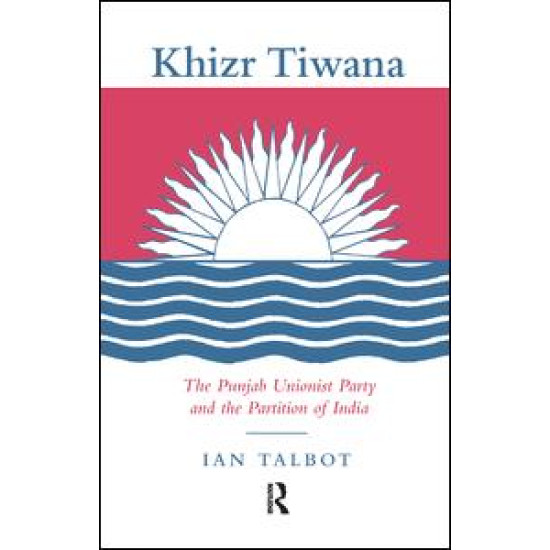 Khizr Tiwana, the Punjab Unionist Party and the Partition of India Khizr Tiwana, the Punjab Unionist Party and the Partition of India