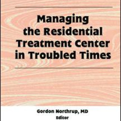 Managing the Residential Treatment Center in Troubled Times Managing the Residential Treatment Center in Troubled Times