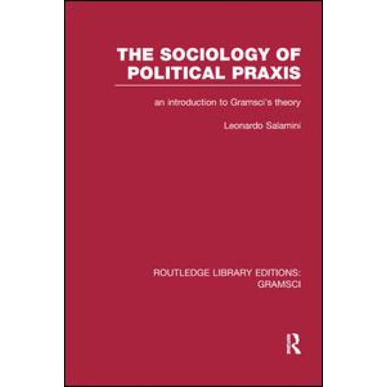 The Sociology of Political Praxis (RLE: Gramsci) The Sociology of Political Praxis (RLE: Gramsci)