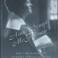 Aimee Semple McPherson and the Making of Modern Pentecostalism, 1890-1926