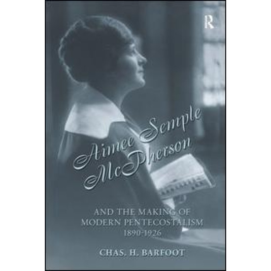 Aimee Semple McPherson and the Making of Modern Pentecostalism, 1890-1926 Aimee Semple McPherson and the Making of Modern Pentecostalism, 1890-1926