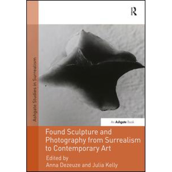 Found Sculpture and Photography from Surrealism to Contemporary Art Found Sculpture and Photography from Surrealism to Contemporary Art