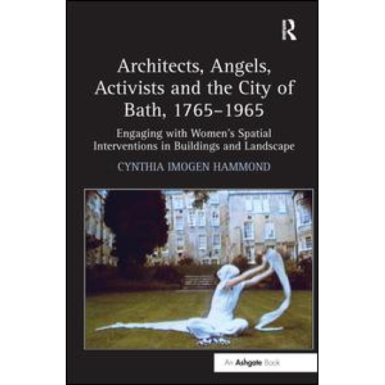 Architects, Angels, Activists and the City of Bath, 1765–1965 Architects, Angels, Activists and the City of Bath, 1765–1965