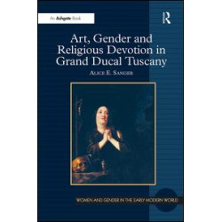 Art, Gender and Religious Devotion in Grand Ducal Tuscany Art, Gender and Religious Devotion in Grand Ducal Tuscany