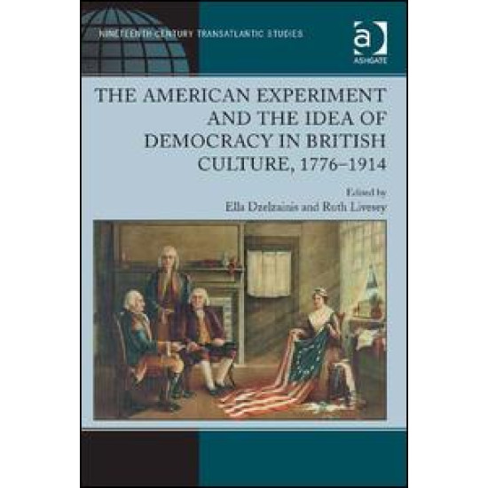 The American Experiment and the Idea of Democracy in British Culture, 1776–1914 The American Experiment and the Idea of Democracy in British Culture, 1776–1914