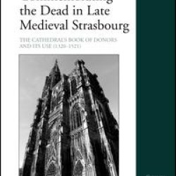 Commemorating the Dead in Late Medieval Strasbourg Commemorating the Dead in Late Medieval Strasbourg