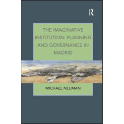 The Imaginative Institution: Planning and Governance in Madrid The Imaginative Institution: Planning and Governance in Madrid