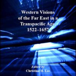 Western Visions of the Far East in a Transpacific Age, 1522-1657 Western Visions of the Far East in a Transpacific Age, 1522-1657